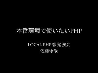本番環境で使いたいPHP

  LOCAL	
  PHP部 勉強会	
  
      佐藤琢哉
 