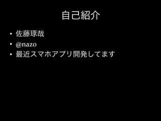 自己紹介
•  佐藤琢哉	
  
•  @nazo	
  
•  最近スマホアプリ開発してます	
  
 