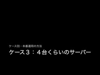 ケース別・本番運用の方法

ケース３：４台くらいのサーバー
 