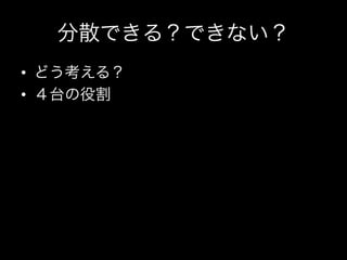 分散できる？できない？
•  どう考える？	
  
•  ４台の役割
 