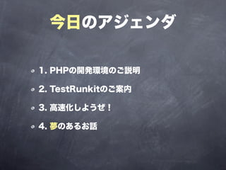 今日のアジェンダ

1. PHPの開発環境のご説明

2. TestRunkitのご案内

3. 高速化しようぜ！

4. 夢のあるお話
 