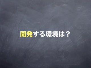 開発する環境は？
 