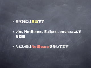 基本的には自由です


vim, NetBeans, Eclipse, emacsなんで
も自由


ただし僕はNetBeansを愛してます
 