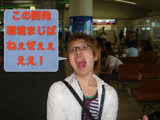 この開発
環境まじぱ
ねぇぜぇぇ
 ええ！
 