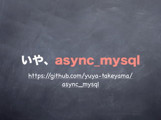いや、async_mysql
https://github.com/yuya-takeyama/
            async_mysql
 