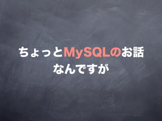 ちょっとMySQLのお話
   なんですが
 