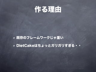 作る理由



既存のフレームワークじゃ重い

DietCakeはちょっとガリガリすぎる・・
 