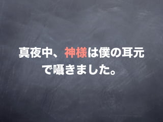 真夜中、神様は僕の耳元
  で囁きました。
 