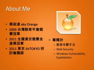 About Me

• 蔡政達 aka Orange
• 2009 台灣駭客年會競
  賽冠軍
• 2011 全國資安競賽金        • 專精於
  盾獎冠軍                 – 駭客攻擊手法
• 2011 東京 AVTO...
