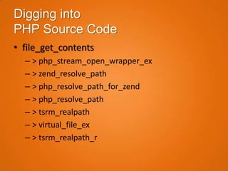 Digging into
PHP Source Code
• file_get_contents
  – > php_stream_open_wrapper_ex
  – > zend_resolve_path
  – > php_resolve_path_for_zend
  – > php_resolve_path
  – > tsrm_realpath
  – > virtual_file_ex
  – > tsrm_realpath_r
 