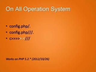 On All Operation System

• config.php/.
• config.php///.
• c>>>>>.<///



Works on PHP 5.2.* (2012/10/26)
 