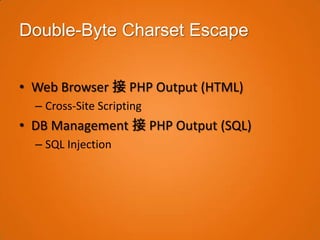 Double-Byte Charset Escape


• Web Browser 接 PHP Output (HTML)
  – Cross-Site Scripting
• DB Management 接 PHP Output (SQL)
  – SQL Injection
 