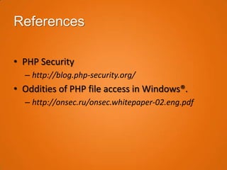 References

• PHP Security
  – http://blog.php-security.org/
• Oddities of PHP file access in Windows®.
  – http://onsec.ru/onsec.whitepaper-02.eng.pdf
 