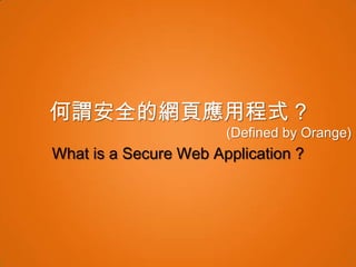 何謂安全的網頁應用程式 ?
                       (Defined by Orange)
What is a Secure Web Application ?
 