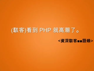 (駭客)看到 PHP 就高潮了。
          <資深駭客■■語錄>
 