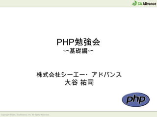 PHP勉強会
    〜基礎編〜


株式会社シーエー・アドバンス
    大谷 祐司
 