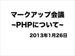 マークアップ会議
 PHPについて
  2013年1月26日
 