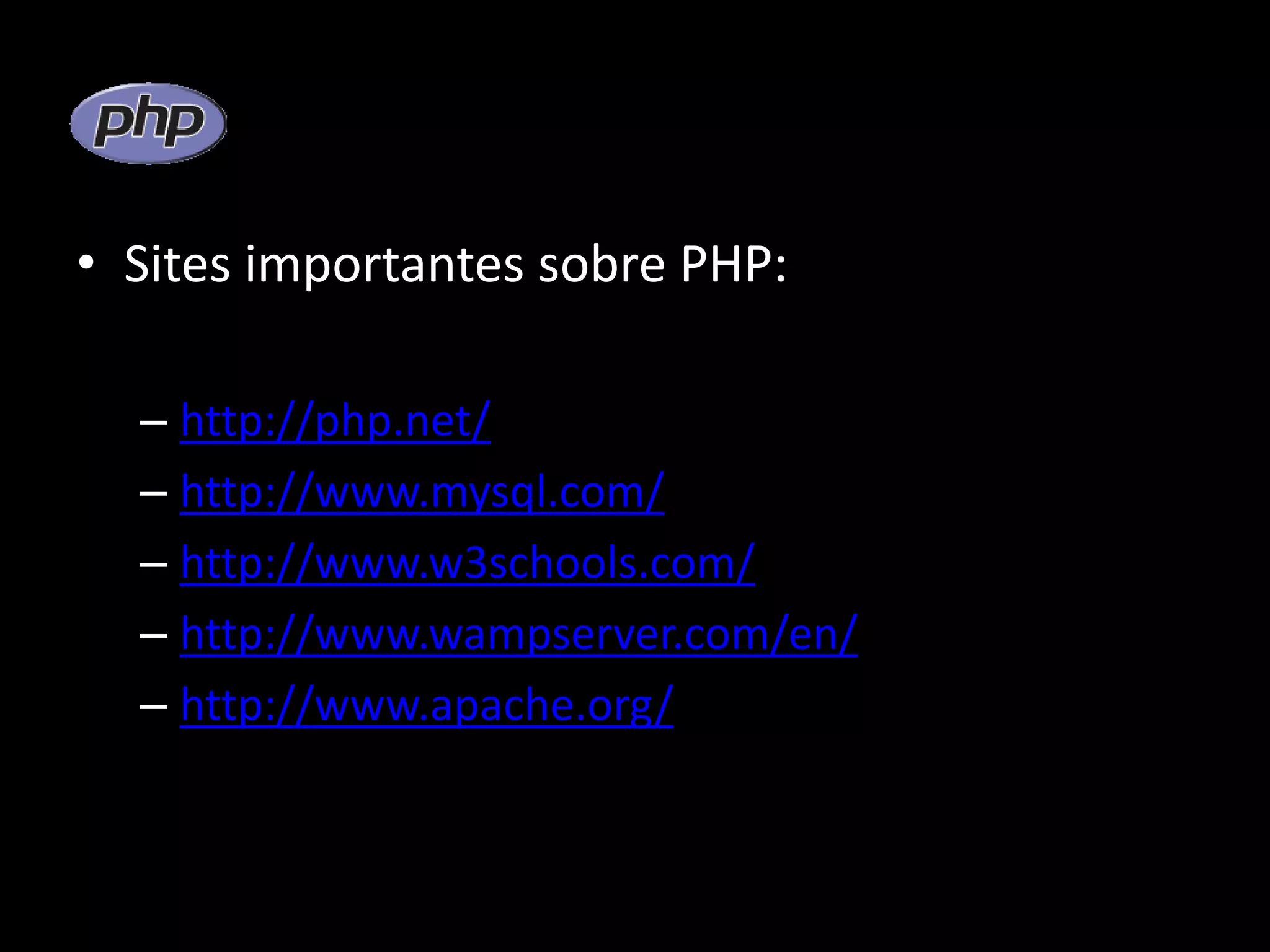 • Sites importantes sobre PHP: – http://php.net/ – http://www.mysql.com/ – http://www.w3schools.com/ – http://www.wampserver.com/en/ – http://www.apache.org/ 