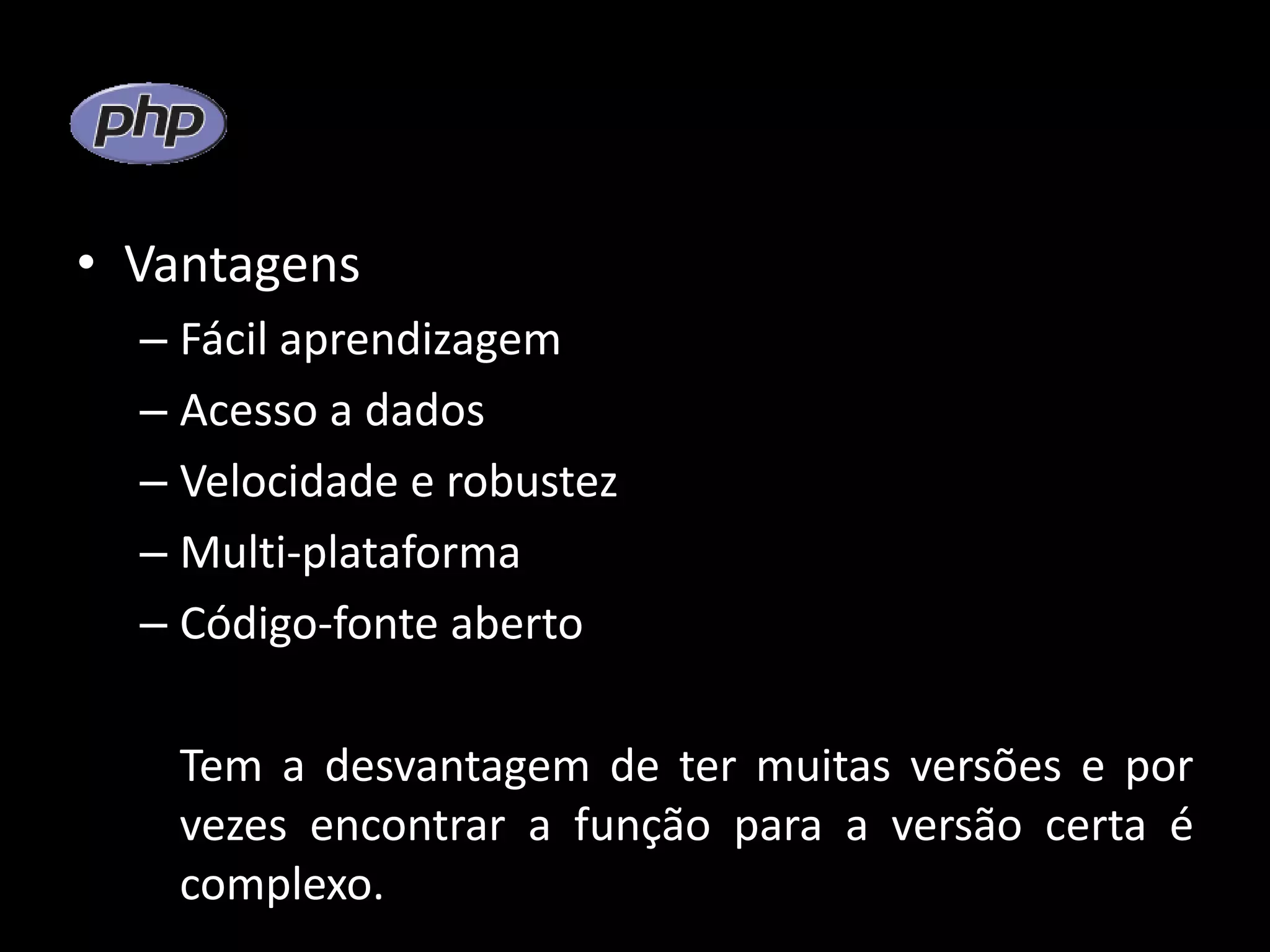 • Vantagens – Fácil aprendizagem – Acesso a dados – Velocidade e robustez – Multi-plataforma – Código-fonte aberto Tem a desvantagem de ter muitas versões e por vezes encontrar a função para a versão certa é complexo. 