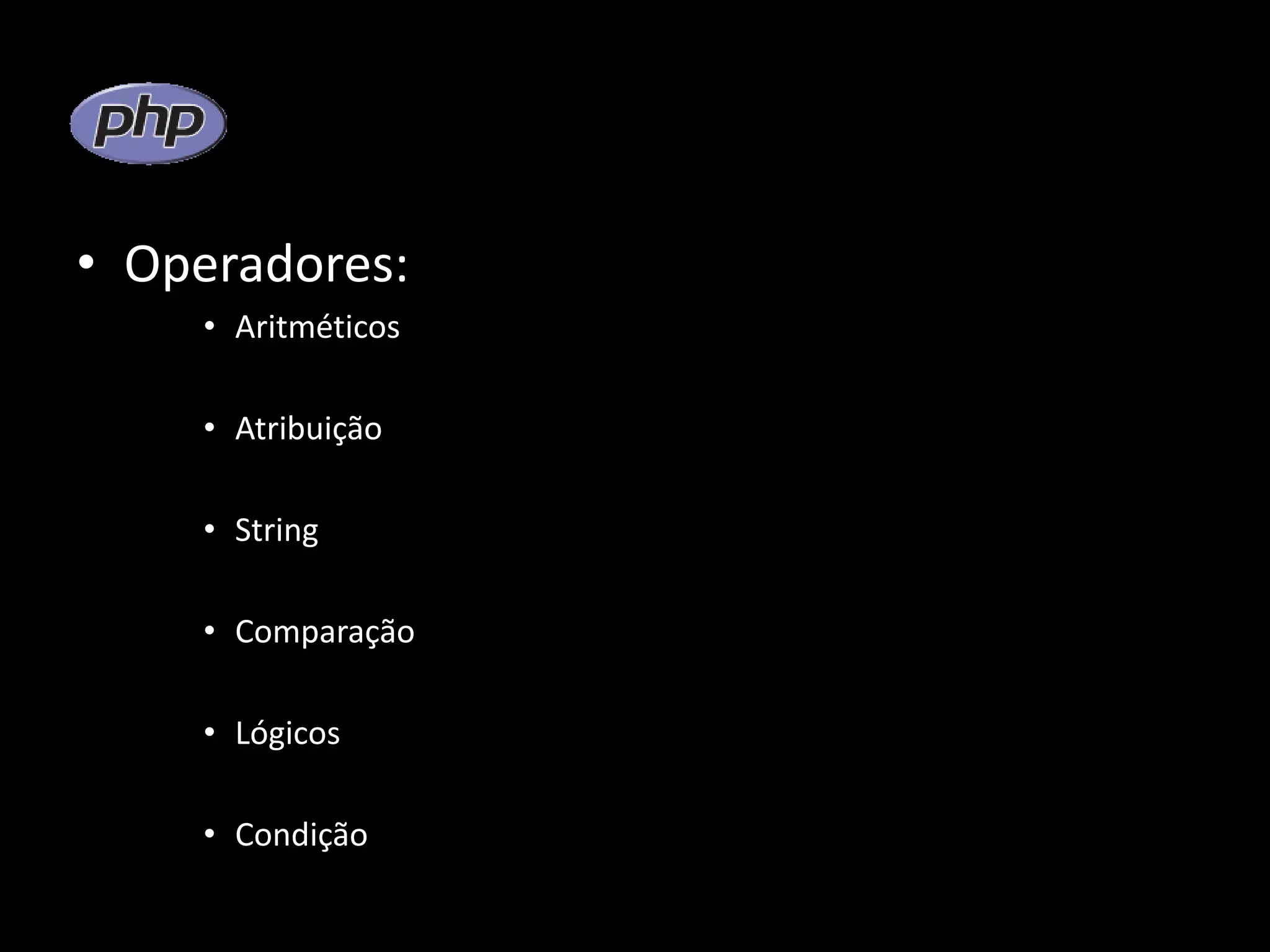 • Operadores: • Aritméticos • Atribuição • String • Comparação • Lógicos • Condição 
