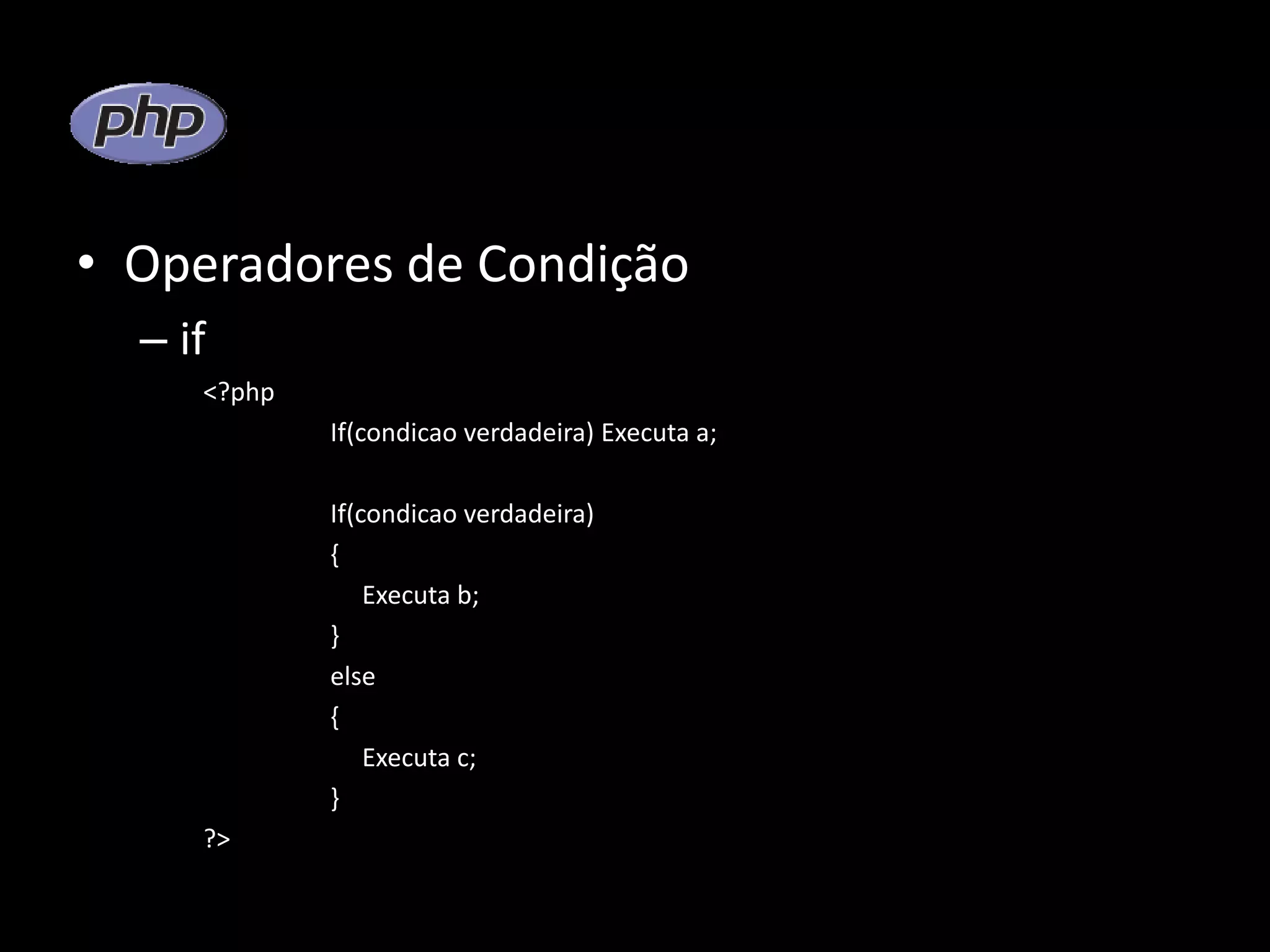 • Operadores de Condição – if <?php If(condicao verdadeira) Executa a; If(condicao verdadeira) { Executa b; } else { Executa c; } ?> 