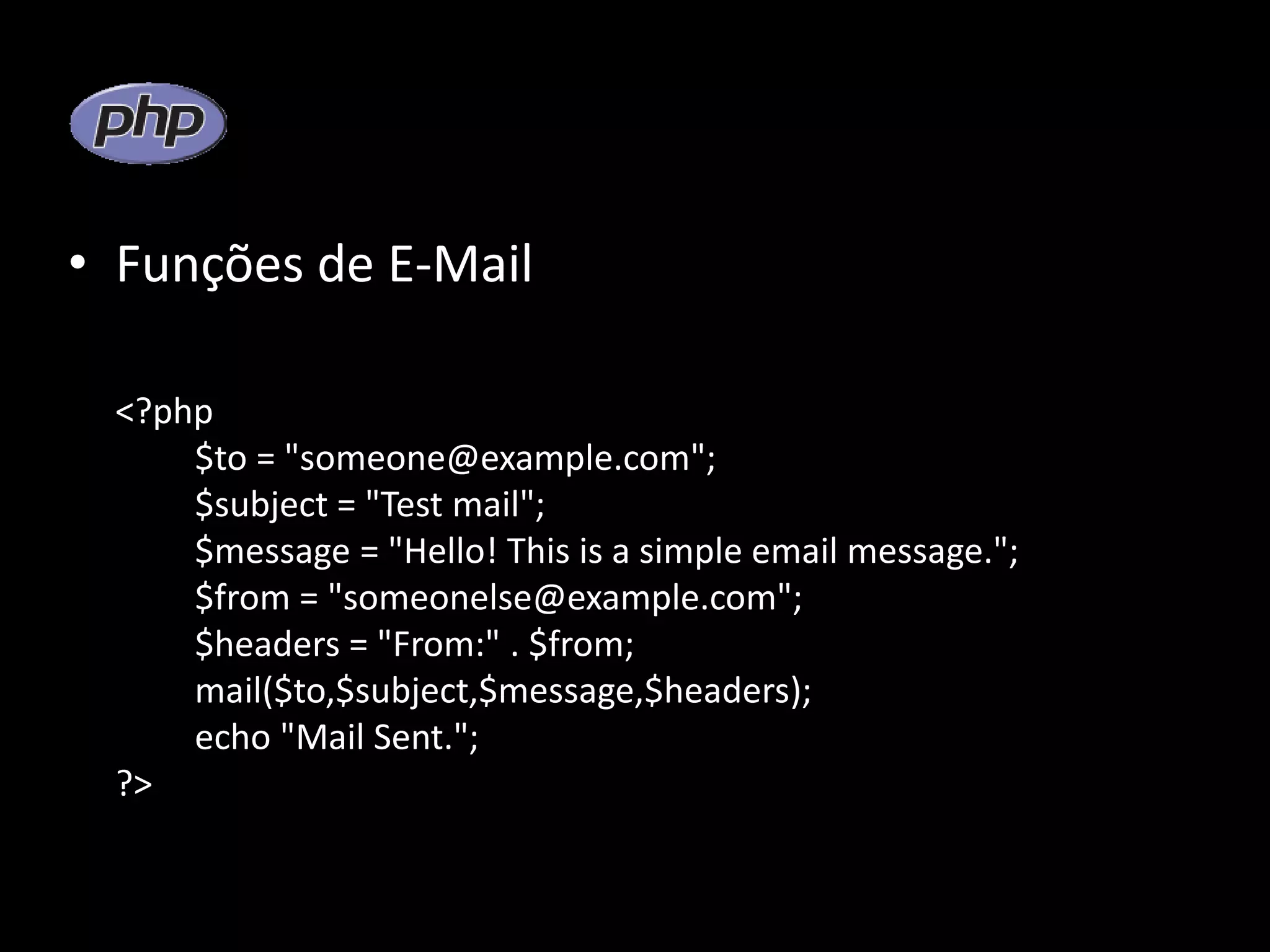 • Funções de E-Mail <?php $to = "someone@example.com"; $subject = "Test mail"; $message = "Hello! This is a simple email message."; $from = "someonelse@example.com"; $headers = "From:" . $from; mail($to,$subject,$message,$headers); echo "Mail Sent."; ?> 