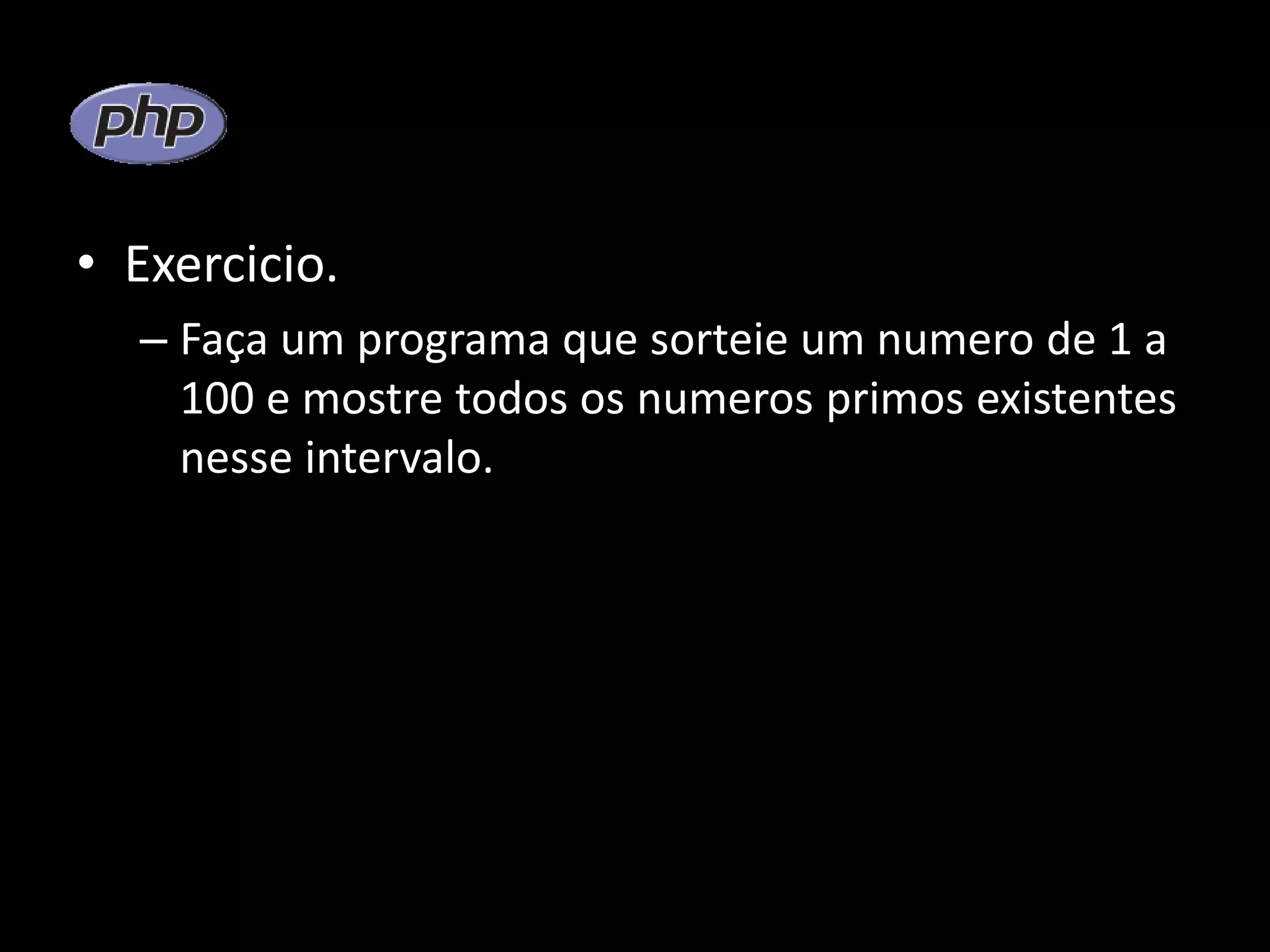 • Exercicio. – Faça um programa que sorteie um numero de 1 a 100 e mostre todos os numeros primos existentes nesse intervalo. 