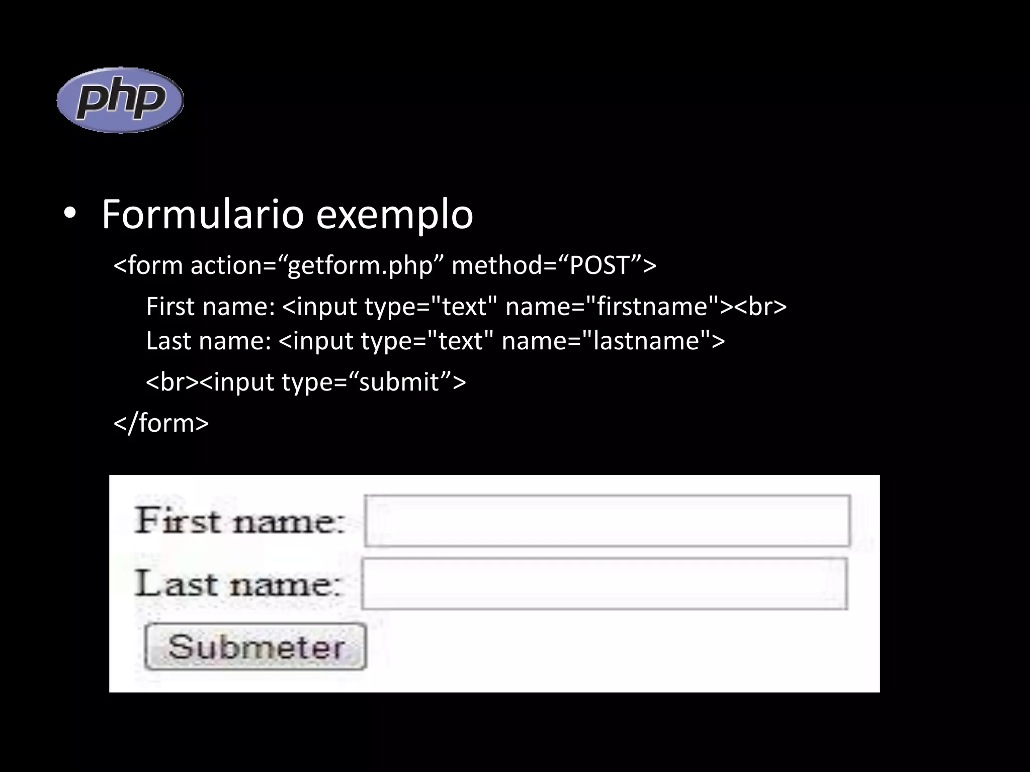 • Formulario exemplo <form action=“getform.php” method=“POST”> First name: <input type="text" name="firstname"><br> Last name: <input type="text" name="lastname"> <br><input type=“submit”> </form> 