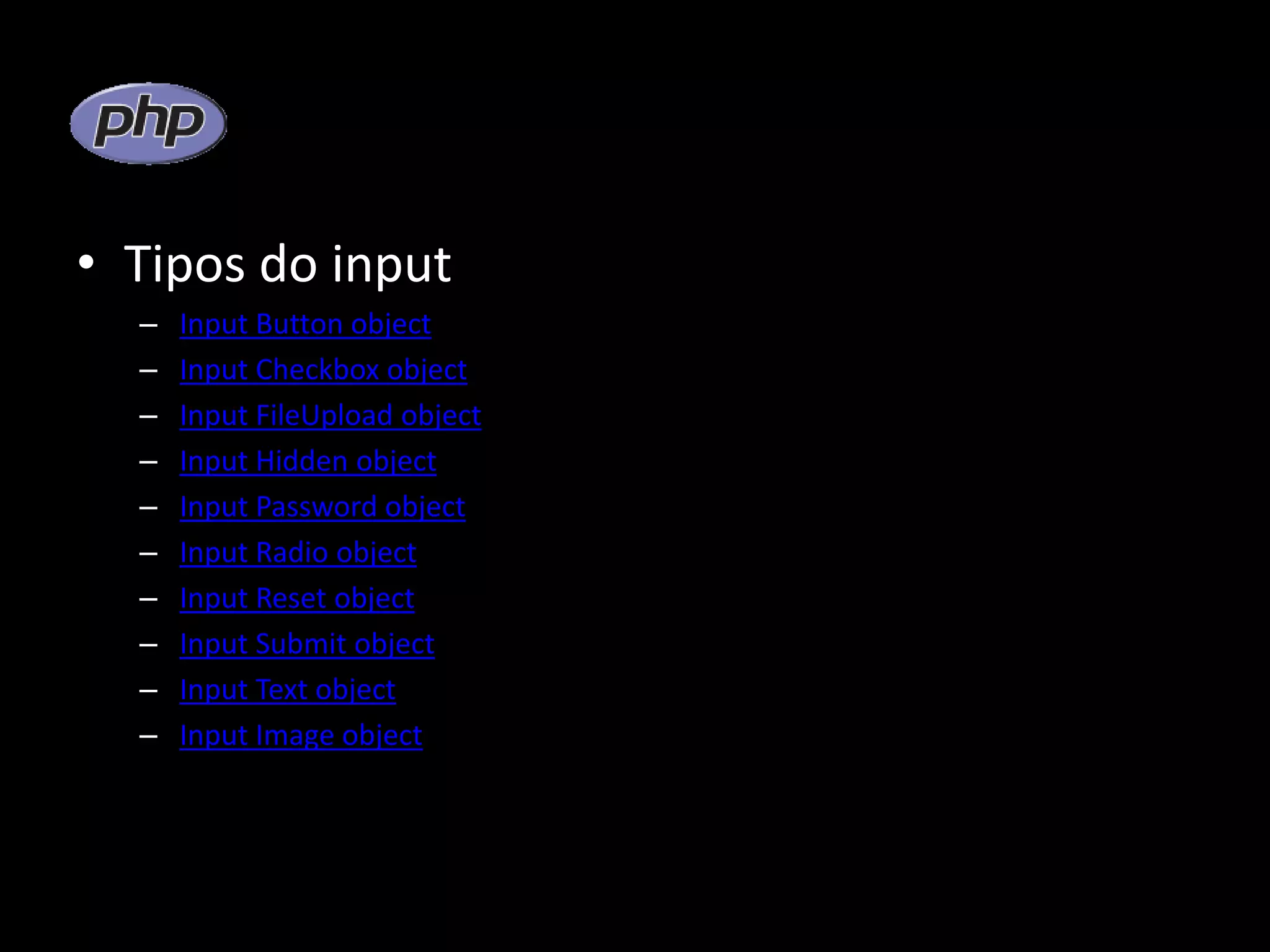 • Tipos do input – Input Button object – Input Checkbox object – Input FileUpload object – Input Hidden object – Input Password object – Input Radio object – Input Reset object – Input Submit object – Input Text object – Input Image object 