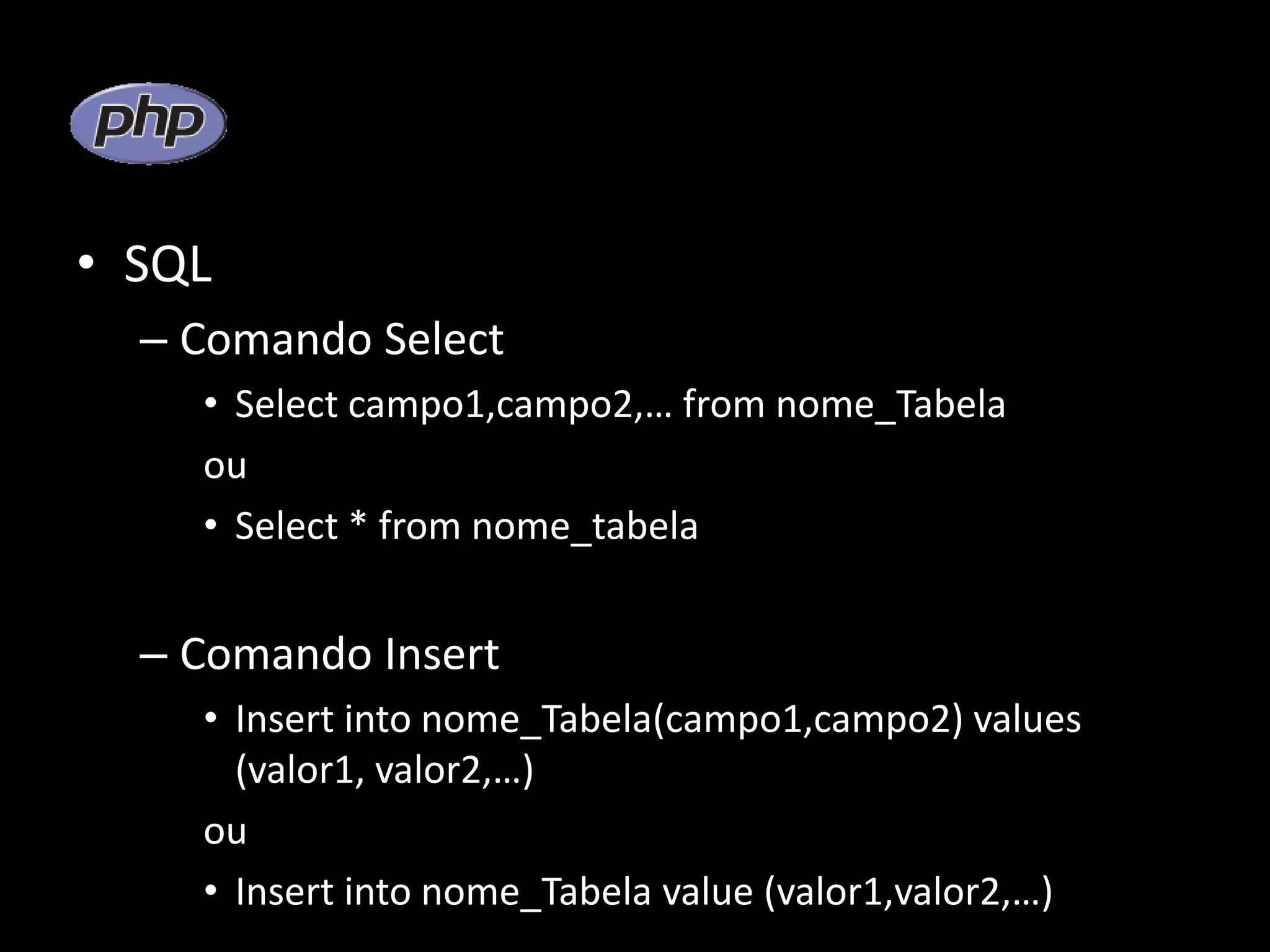 • SQL – Comando Select • Select campo1,campo2,… from nome_Tabela ou • Select * from nome_tabela – Comando Insert • Insert into nome_Tabela(campo1,campo2) values (valor1, valor2,…) ou • Insert into nome_Tabela value (valor1,valor2,…) 