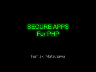 SECURE APPS
  For PHP


Fumiaki Matsuzawa
 