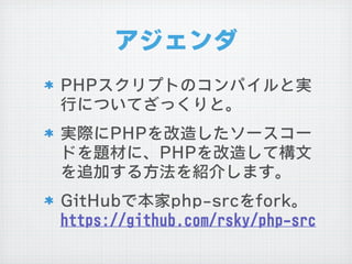 アジェンダ
PPHHPPスクリプトのコンパイルと実
行についてざっくりと。
実際にPPHHPPを改造したソースコー
ドを題材に、PPHHPPを改造して構文
を追加する方法を紹介します。
GGiittHHuubbで本家pphhpp--ssrrcc...