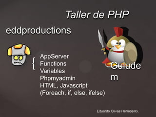 Taller de PHP
eddproductions

         AppServer
     {   Functions
         Variables
         Phpmyadmin
         HTML, Javascript
                                    Guludem
         (Foreach, if, else, ifelse)

                           Eduardo Olivas Hermosillo.
 