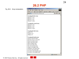 24
                                                  26.2 PHP
    Fig. 26.6   Array manipulation.




© 2003 Prentice Hall, Inc. All rights reserved.
 