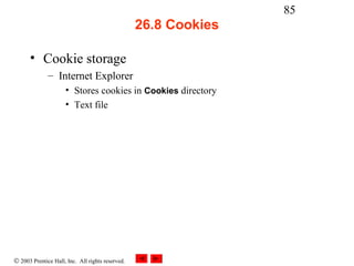 85
                                                  26.8 Cookies

      • Cookie storage
              – Internet Explorer
                     • Stores cookies in Cookies directory
                     • Text file




© 2003 Prentice Hall, Inc. All rights reserved.
 
