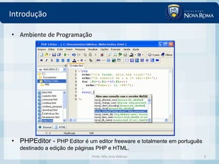 Introdução

• Ambiente de Programação




• PHPEditor - PHP Editor é um editor freeware e totalmente em português
   destinado a edição de páginas PHP e HTML.
                             Profa. MSc Ivna Valença                      5
 