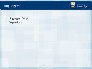 Linguagem


• Linguagem Script
• O que é xml




                     Profa. MSc Ivna Valença   7
 