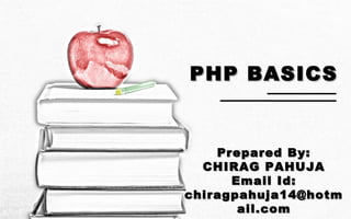 PHP BASICSPHP BASICS
Prepared By:Prepared By:
CHIRAG PAHUJACHIRAG PAHUJA
Email Id:Email Id:
chiragpahuja14@hotmchiragpahuja14@hotm
ail.comail.com
 
