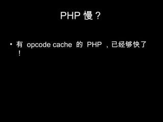 PHP 慢？
• 有 opcode cache 的 PHP ，已经够快了
！
 