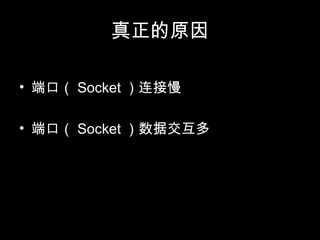 真正的原因
• 端口（ Socket ）连接慢
• 端口（ Socket ）数据交互多
 