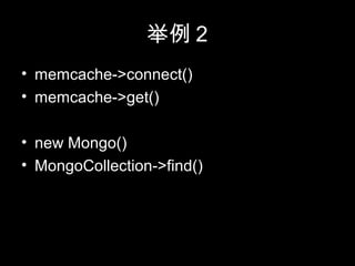 举例 2
• memcache->connect()
• memcache->get()
• new Mongo()
• MongoCollection->find()
 