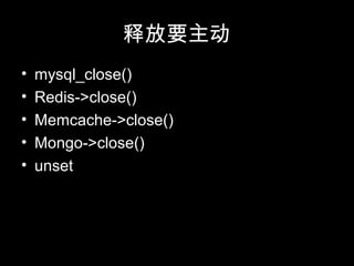 释放要主动
• mysql_close()
• Redis->close()
• Memcache->close()
• Mongo->close()
• unset
 