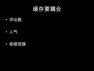 缓存要耦合
• 评论数
• 人气
• 视频顶踩
 