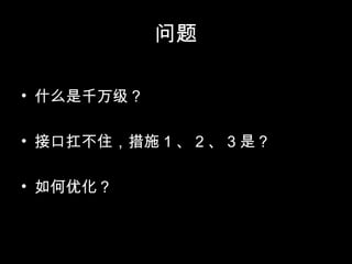 问题
• 什么是千万级？
• 接口扛不住，措施 1 、 2 、 3 是？
• 如何优化？
 