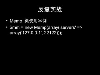 反复实战
• Memp 类使用举例
• $mm = new Memp(array('servers' =>
array('127.0.0.1', 22122)));
 
