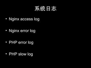 系统日志
• Nginx access log
• Nginx error log
• PHP error log
• PHP slow log
 