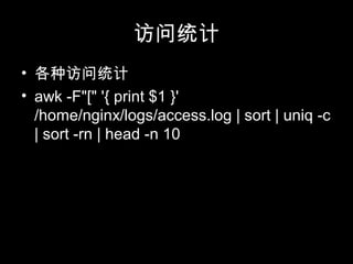 访问统计
• 各种访问统计
• awk -F"[" '{ print $1 }'
/home/nginx/logs/access.log | sort | uniq -c
| sort -rn | head -n 10
 