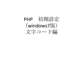 PHP 初期設定
（windows7版）
文字コード編
 